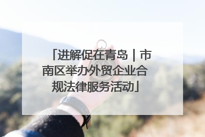 进解促在青岛｜市南区举办外贸企业合规法律服务活动