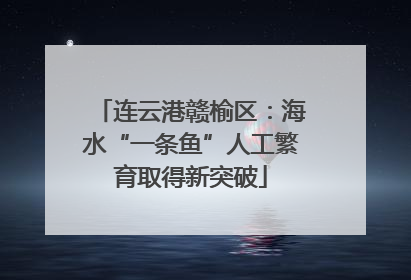 连云港赣榆区：海水“一条鱼”人工繁育取得新突破