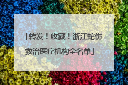 转发！收藏！浙江蛇伤救治医疗机构全名单