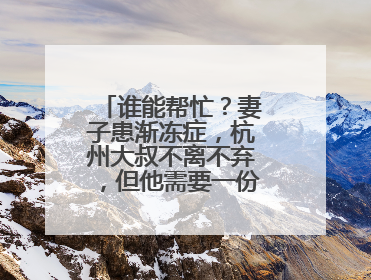 谁能帮忙？妻子患渐冻症，杭州大叔不离不弃，但他需要一份“宅家”工作