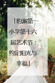 豹澥第一小学第十六届艺术节：约定阳光与幸福