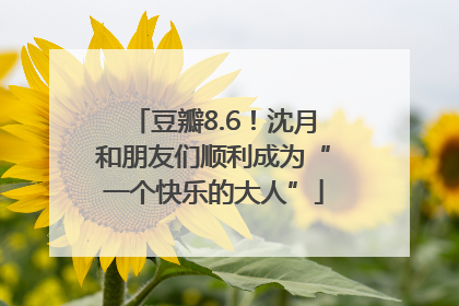 豆瓣8.6！沈月和朋友们顺利成为“一个快乐的大人”