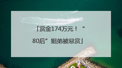 赏金174万元！“80后”姐弟被悬赏