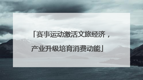 赛事运动激活文旅经济，产业升级培育消费动能