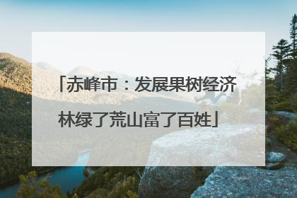 赤峰市：发展果树经济林绿了荒山富了百姓