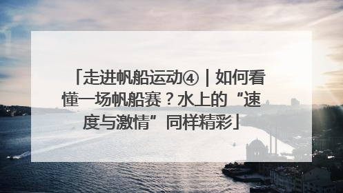 走进帆船运动④｜如何看懂一场帆船赛？水上的“速度与激情”同样精彩