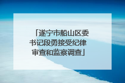 遂宁市船山区委书记段勇接受纪律审查和监察调查