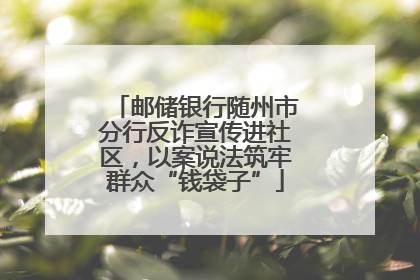邮储银行随州市分行反诈宣传进社区，以案说法筑牢群众“钱袋子”