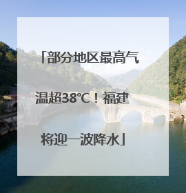 部分地区最高气温超38℃！福建将迎一波降水