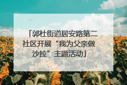 郭杜街道居安路第二社区开展“我为父亲做沙拉”主题活动