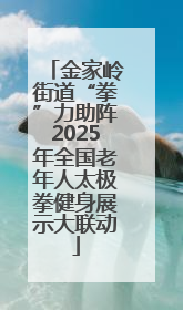 金家岭街道“拳”力助阵2025年全国老年人太极拳健身展示大联动