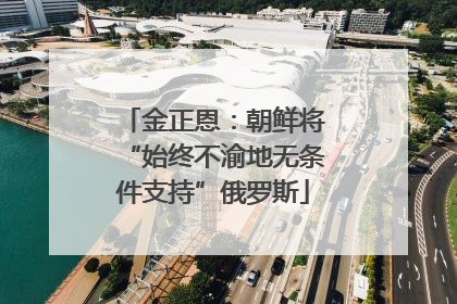 金正恩：朝鲜将“始终不渝地无条件支持”俄罗斯