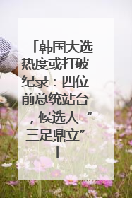 韩国大选热度或打破纪录：四位前总统站台，候选人“三足鼎立”