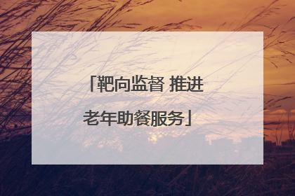 靶向监督 推进老年助餐服务