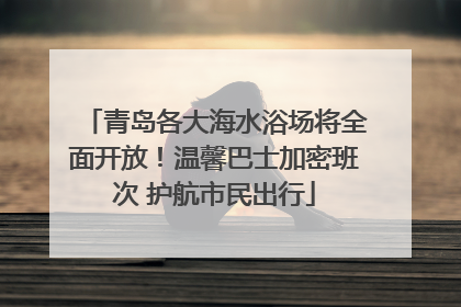 青岛各大海水浴场将全面开放！温馨巴士加密班次 护航市民出行