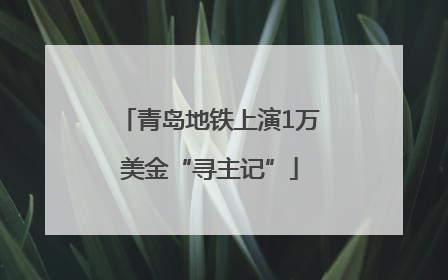 青岛地铁上演1万美金“寻主记”