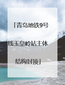 青岛地铁9号线玉皇岭站主体结构封顶