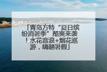 青岛方特“夏日缤纷消暑季”酷爽来袭！水花音浪+烟花巡游，嗨翻暑假