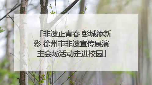 非遗正青春 彭城添新彩 徐州市非遗宣传展演主会场活动走进校园