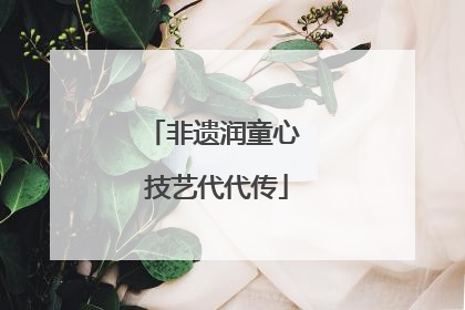 非遗润童心 技艺代代传