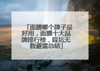 面膜哪个牌子最好用，面膜十大品牌排行榜，踩坑无数避雷总结