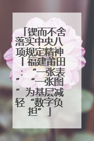 锲而不舍落实中央八项规定精神丨福建莆田：“一张表”“一张图”为基层减轻“数字负担”