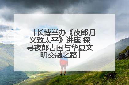 长博举办《夜郎归义致太平》讲座 探寻夜郎古国与华夏文明交融之路