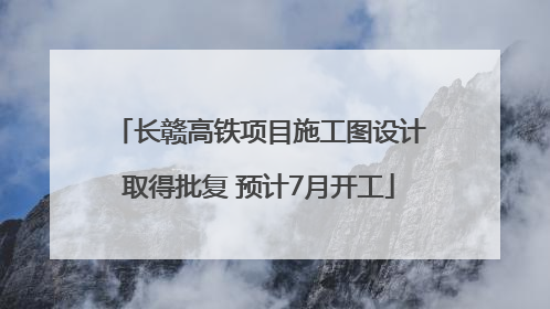长赣高铁项目施工图设计取得批复 预计7月开工