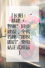 长阳：“基建 + 智巡”同步建设，全省首座“即投即启”变电站正式投运