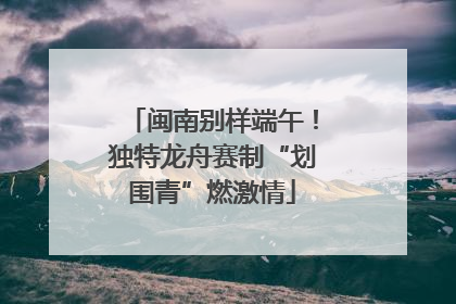 闽南别样端午！独特龙舟赛制“划围青”燃激情