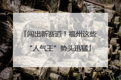 闯出新赛道！福州这些“人气王”势头迅猛