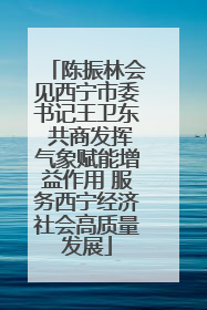 陈振林会见西宁市委书记王卫东 共商发挥气象赋能增益作用 服务西宁经济社会高质量发展