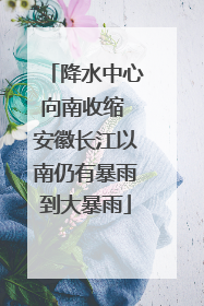 降水中心向南收缩 安徽长江以南仍有暴雨到大暴雨