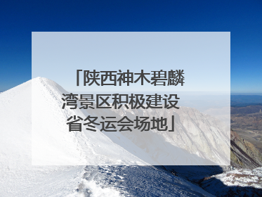 陕西神木碧麟湾景区积极建设省冬运会场地