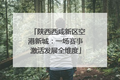 陕西西咸新区空港新城：一场赛事激活发展全维度