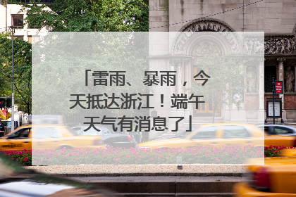 雷雨、暴雨，今天抵达浙江！端午天气有消息了
