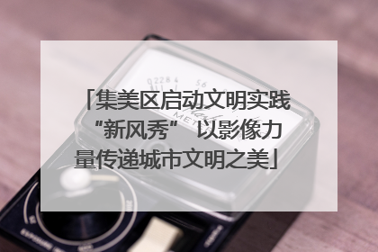 集美区启动文明实践“新风秀” 以影像力量传递城市文明之美