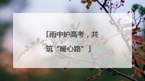 雨中护高考，共筑“暖心路”