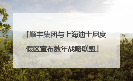 顺丰集团与上海迪士尼度假区宣布数年战略联盟