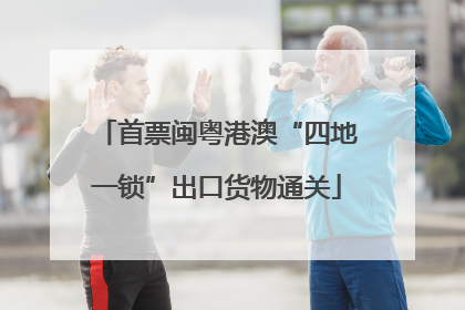 首票闽粤港澳“四地一锁”出口货物通关