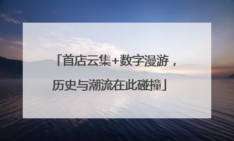 首店云集+数字漫游，历史与潮流在此碰撞