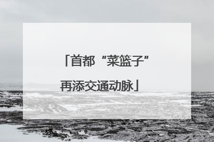 首都“菜篮子”再添交通动脉