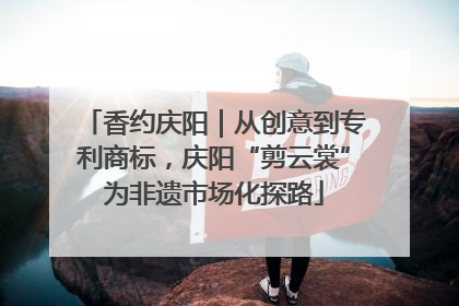 香约庆阳｜从创意到专利商标，庆阳“剪云裳”为非遗市场化探路