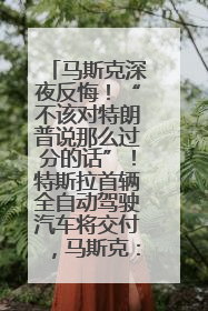 马斯克深夜反悔！“不该对特朗普说那么过分的话”！特斯拉首辆全自动驾驶汽车将交付，马斯克：将从生产线直接开向车主家中！公司股价大涨