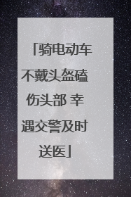 骑电动车不戴头盔磕伤头部 幸遇交警及时送医