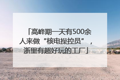 高峰期一天有500余人来做“核电操控员”，浙里有超好玩的工厂
