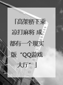 高架桥下乘凉打麻将 成都有一个现实版“QQ游戏大厅”