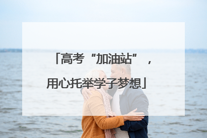 高考“加油站”，用心托举学子梦想