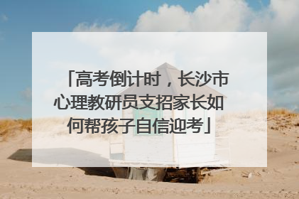 高考倒计时，长沙市心理教研员支招家长如何帮孩子自信迎考