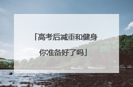 高考后减重和健身 你准备好了吗